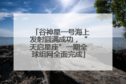 谷神星一号海上发射圆满成功，“天启星座”一期全球组网全面完成
