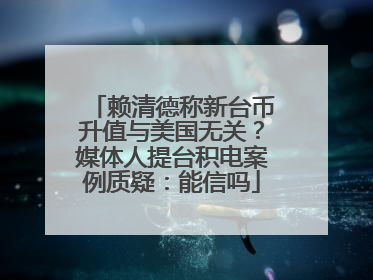 赖清德称新台币升值与美国无关？媒体人提台积电案例质疑：能信吗