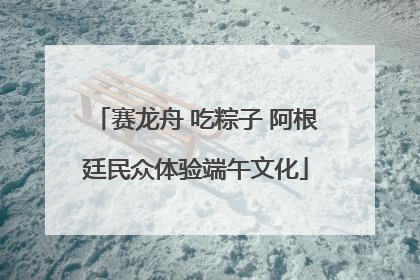 赛龙舟 吃粽子 阿根廷民众体验端午文化