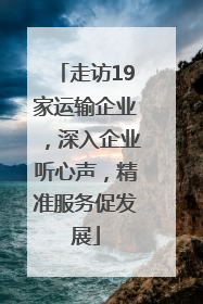 走访19家运输企业，深入企业听心声，精准服务促发展