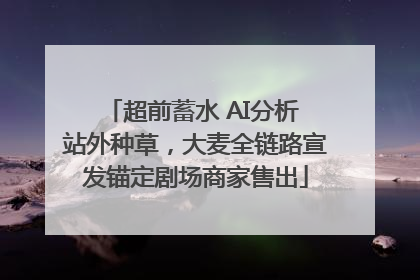 超前蓄水 AI分析 站外种草，大麦全链路宣发锚定剧场商家售出