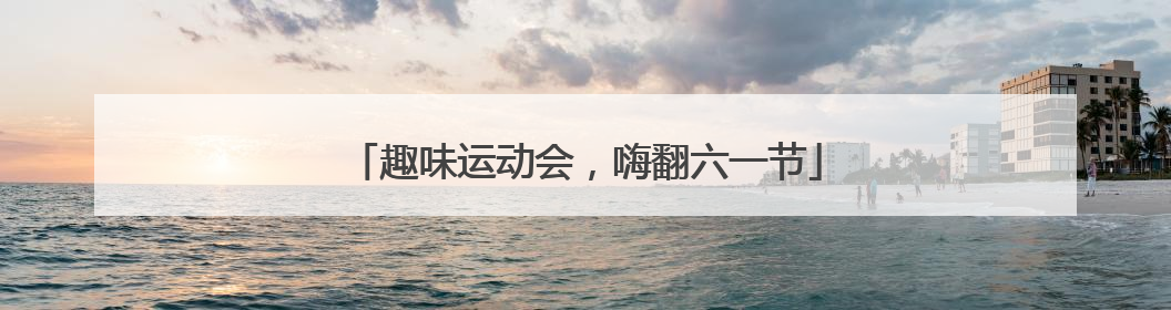 趣味运动会，嗨翻六一节