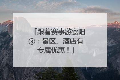 跟着赛事游襄阳③：景区、酒店有专属优惠！