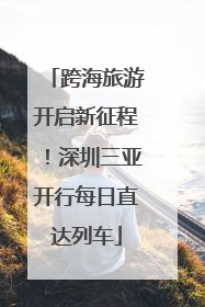 跨海旅游开启新征程！深圳三亚开行每日直达列车