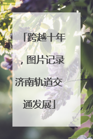 跨越十年，图片记录济南轨道交通发展