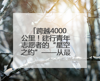 跨越4000公里！建行青年志愿者的“星空之约”——从最东北到最西北，金融温度照亮“星星的孩子”