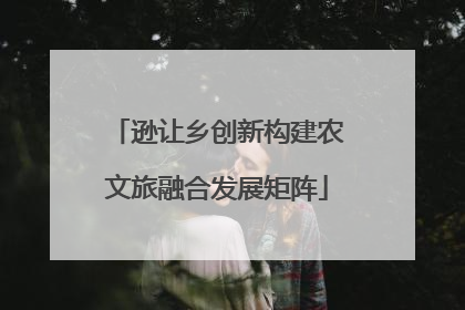 逊让乡创新构建农文旅融合发展矩阵