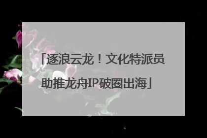 逐浪云龙！文化特派员助推龙舟IP破圈出海