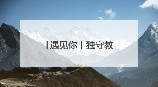 遇见你丨独守教学点15年 她说是热爱与感情让她选择留下