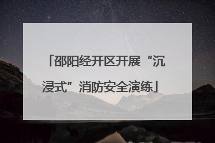 邵阳经开区开展“沉浸式”消防安全演练