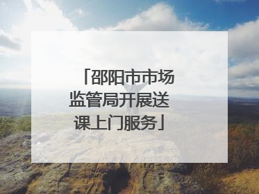 邵阳市市场监管局开展送课上门服务