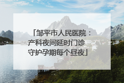 邹平市人民医院：产科夜间延时门诊 守护孕期每个昼夜