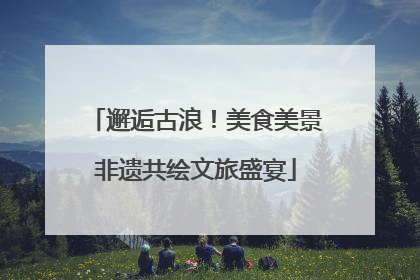邂逅古浪！美食美景非遗共绘文旅盛宴