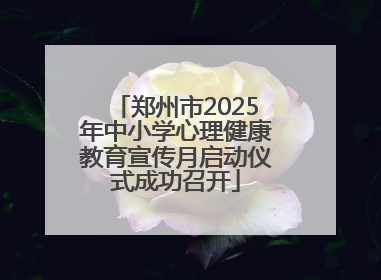 郑州市2025年中小学心理健康教育宣传月启动仪式成功召开