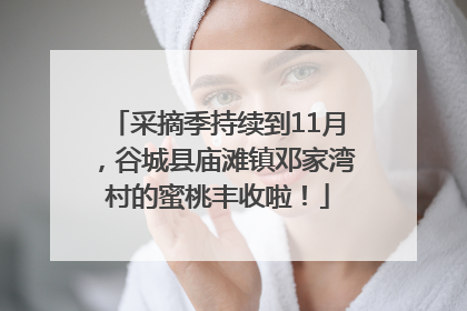采摘季持续到11月，谷城县庙滩镇邓家湾村的蜜桃丰收啦！