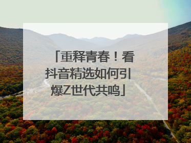 重释青春！看抖音精选如何引爆Z世代共鸣