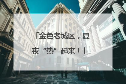 金色老城区，夏夜“热”起来！