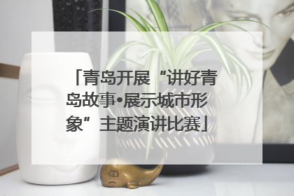 青岛开展“讲好青岛故事•展示城市形象”主题演讲比赛
