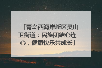 青岛西海岸新区灵山卫街道：民族团结心连心，健康快乐共成长