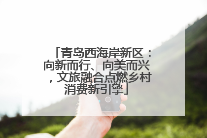 青岛西海岸新区：向新而行、向美而兴，文旅融合点燃乡村消费新引擎