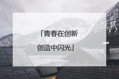 青春在创新创造中闪光