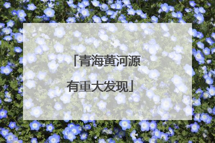 青海黄河源有重大发现