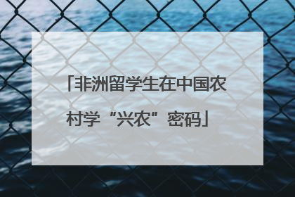非洲留学生在中国农村学“兴农”密码