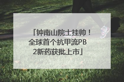 钟南山院士挂帅！全球首个抗甲流PB2新药获批上市