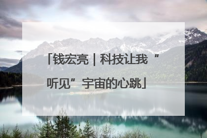 钱宏亮｜科技让我“听见”宇宙的心跳