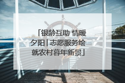 银龄互助 情暖夕阳│志愿服务绘就农村暮年新景