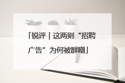 锐评｜这两则“招聘广告”为何被群嘲