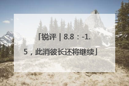锐评｜8.8：-1.5，此消彼长还将继续