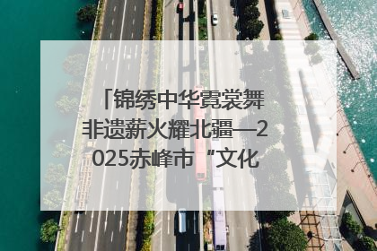 锦绣中华霓裳舞 非遗薪火耀北疆—2025赤峰市“文化和自然遗产日”非遗宣传展示活动纪实