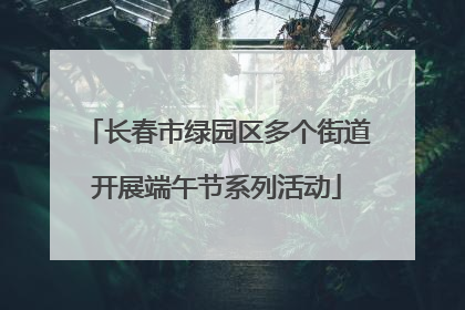 长春市绿园区多个街道开展端午节系列活动