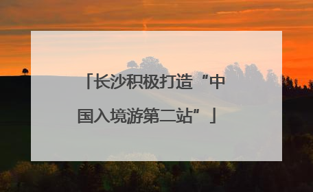 长沙积极打造“中国入境游第二站”