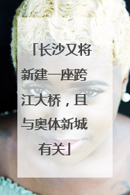 长沙又将新建一座跨江大桥，且与奥体新城有关