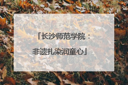 长沙师范学院：非遗扎染润童心