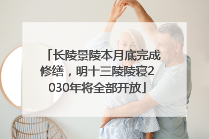 长陵景陵本月底完成修缮，明十三陵陵寝2030年将全部开放