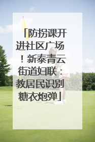 防拐课开进社区广场！新泰青云街道妇联：教居民识别糖衣炮弹
