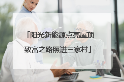 阳光新能源点亮屋顶 致富之路照进三家村