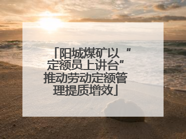 阳城煤矿以“定额员上讲台”推动劳动定额管理提质增效