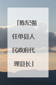 陈纪强任单县人民政府代理县长