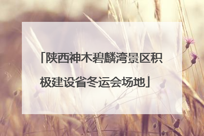 陕西神木碧麟湾景区积极建设省冬运会场地