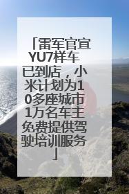 雷军官宣YU7样车已到店，小米计划为10多座城市1万名车主免费提供驾驶培训服务