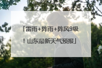 雷雨+阵雨+阵风9级！山东最新天气预报