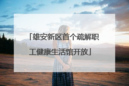 雄安新区首个疏解职工健康生活馆开放