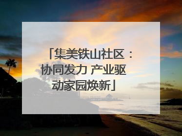 集美铁山社区：协同发力 产业驱动家园焕新