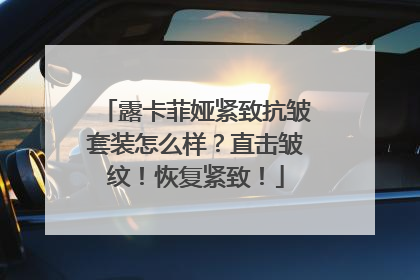露卡菲娅紧致抗皱套装怎么样？直击皱纹！恢复紧致！