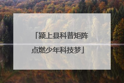 颍上县科普矩阵点燃少年科技梦