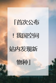 首次公布！我国空间站内发现新物种